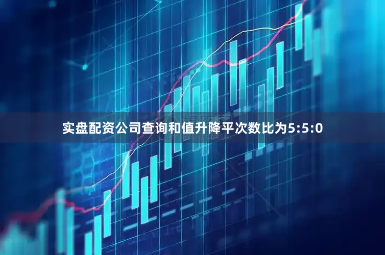 实盘配资公司查询和值升降平次数比为5:5:0