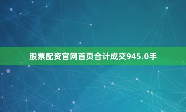 股票配资官网首页合计成交945.0手
