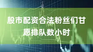 股市配资合法粉丝们甘愿排队数小时