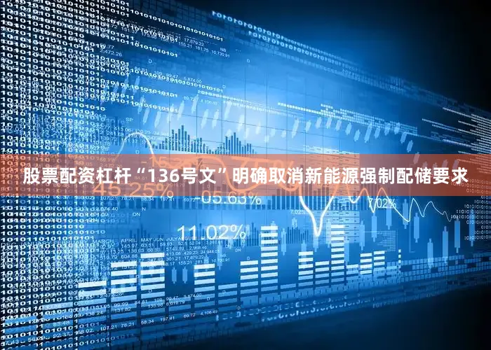 股票配资杠杆“136号文”明确取消新能源强制配储要求