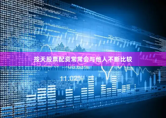 按天股票配资常常会与他人不断比较