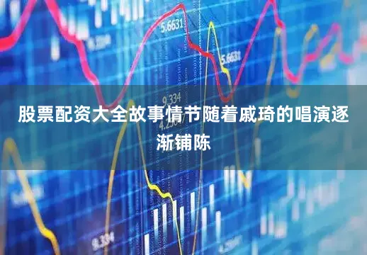 股票配资大全故事情节随着戚琦的唱演逐渐铺陈
