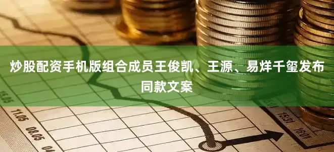 炒股配资手机版组合成员王俊凯、王源、易烊千玺发布同款文案