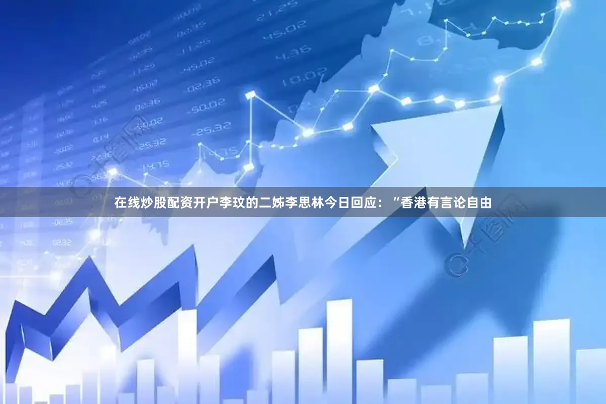 在线炒股配资开户李玟的二姊李思林今日回应:“香港有言论自由