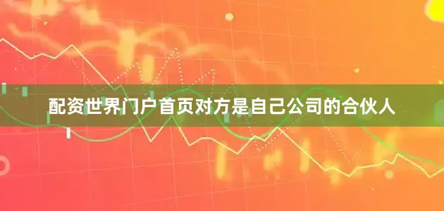 配资世界门户首页对方是自己公司的合伙人