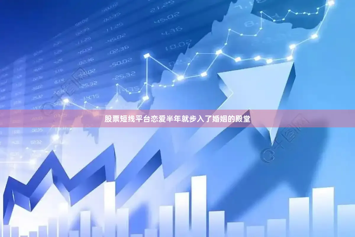 股票短线平台恋爱半年就步入了婚姻的殿堂