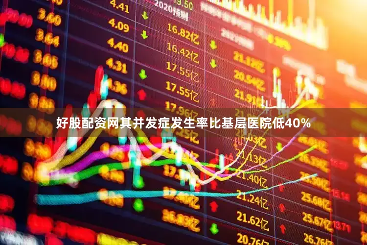 好股配资网其并发症发生率比基层医院低40%