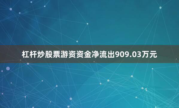 杠杆炒股票游资资金净流出909.03万元