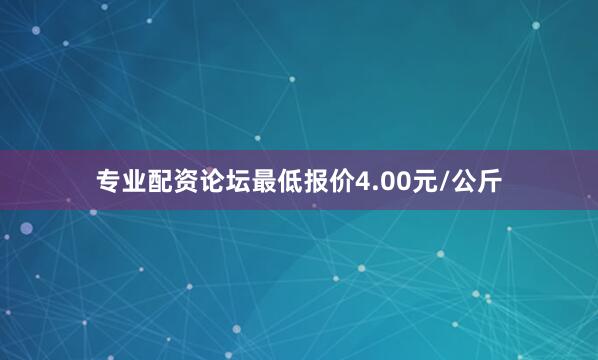 专业配资论坛最低报价4.00元/公斤