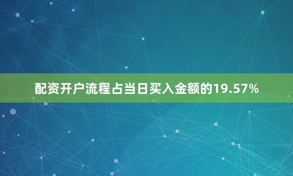 配资开户流程占当日买入金额的19.57%