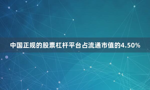 中国正规的股票杠杆平台占流通市值的4.50%