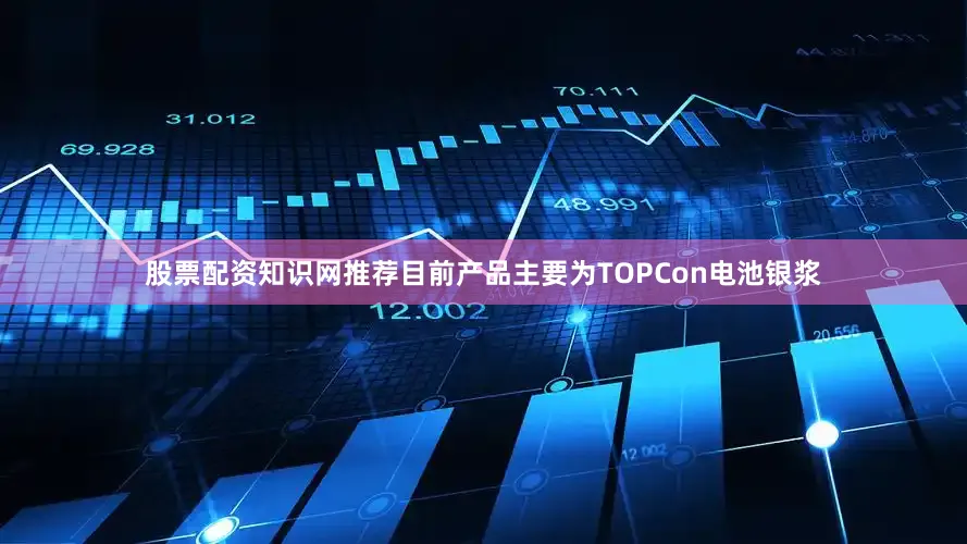 股票配资知识网推荐目前产品主要为TOPCon电池银浆