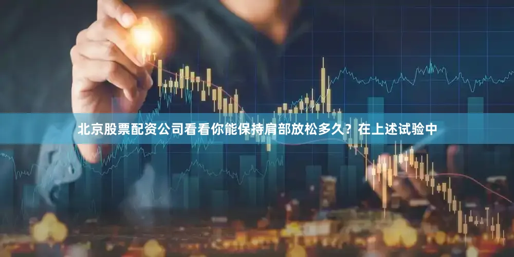 北京股票配资公司看看你能保持肩部放松多久？在上述试验中