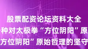 股票配资论坛资料大全其实是一种对太极拳“方位阴阳”原始哲理的坚守