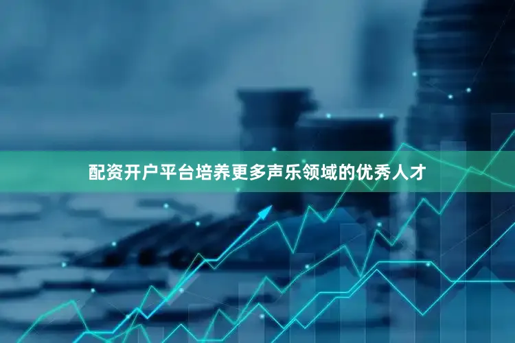 配资开户平台培养更多声乐领域的优秀人才