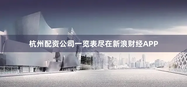 杭州配资公司一览表尽在新浪财经APP