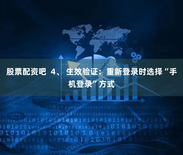 股票配资吧  4、 生效验证：重新登录时选择“手机登录”方式