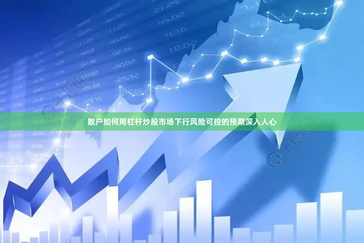 散户如何用杠杆炒股市场下行风险可控的预期深入人心