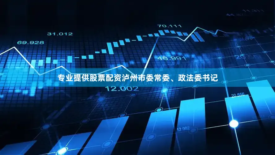专业提供股票配资泸州市委常委、政法委书记