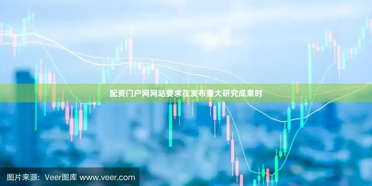配资门户网网站要求在发布重大研究成果时