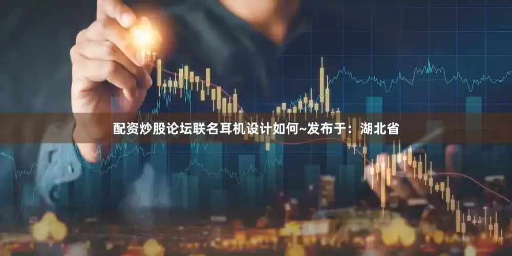 配资炒股论坛联名耳机设计如何~发布于：湖北省