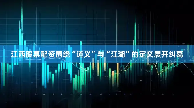 江西股票配资围绕“道义”与“江湖”的定义展开纠葛