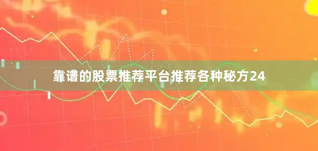 靠谱的股票推荐平台推荐各种秘方24