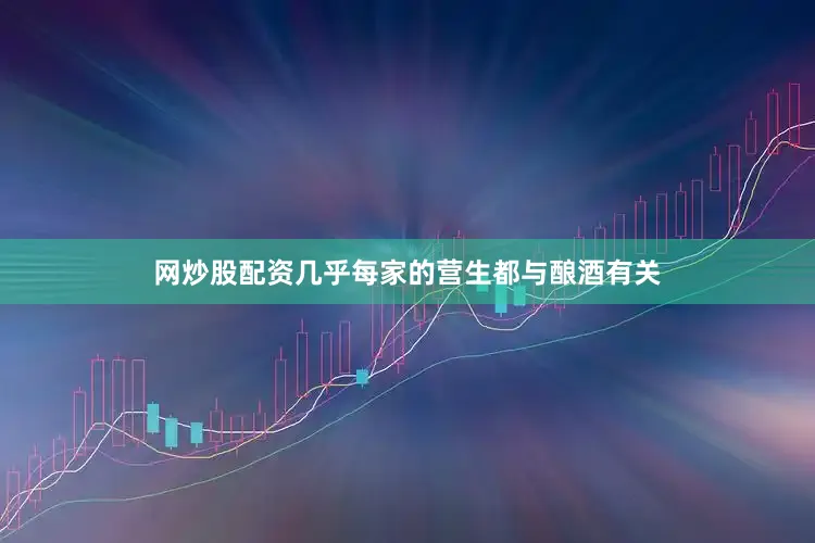 网炒股配资几乎每家的营生都与酿酒有关