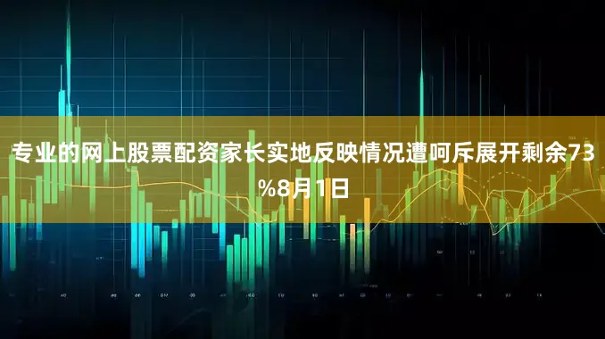 专业的网上股票配资家长实地反映情况遭呵斥展开剩余73%8月1日