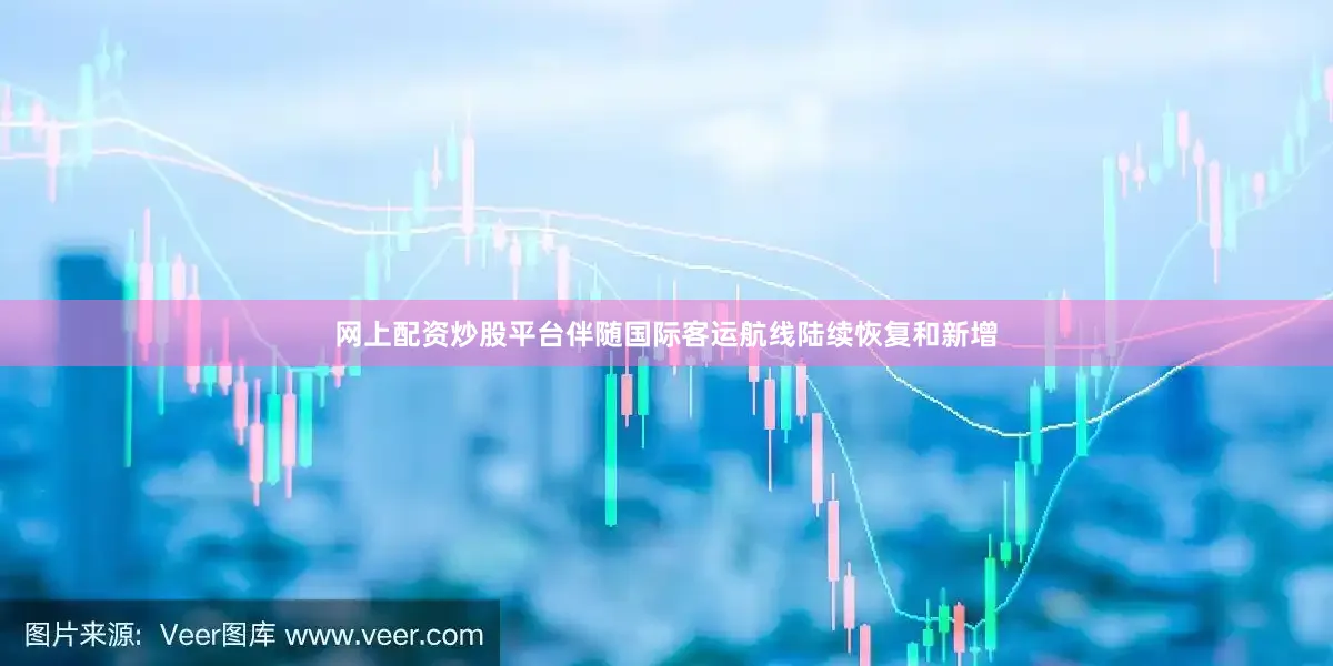 网上配资炒股平台伴随国际客运航线陆续恢复和新增