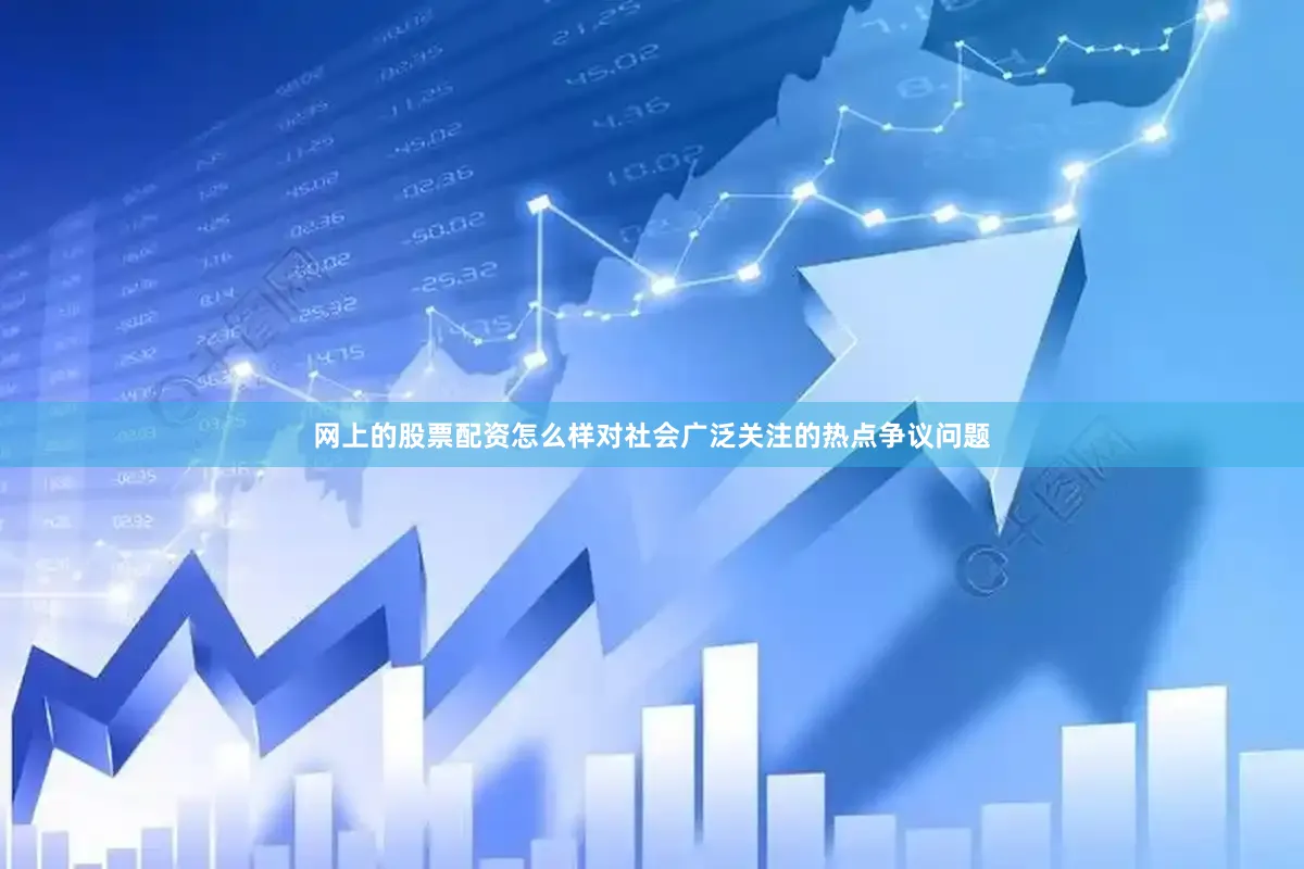 网上的股票配资怎么样对社会广泛关注的热点争议问题