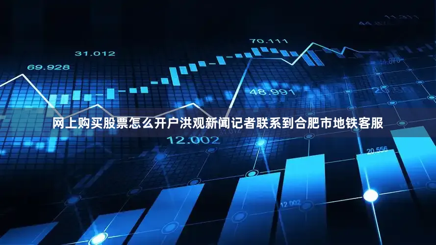网上购买股票怎么开户洪观新闻记者联系到合肥市地铁客服