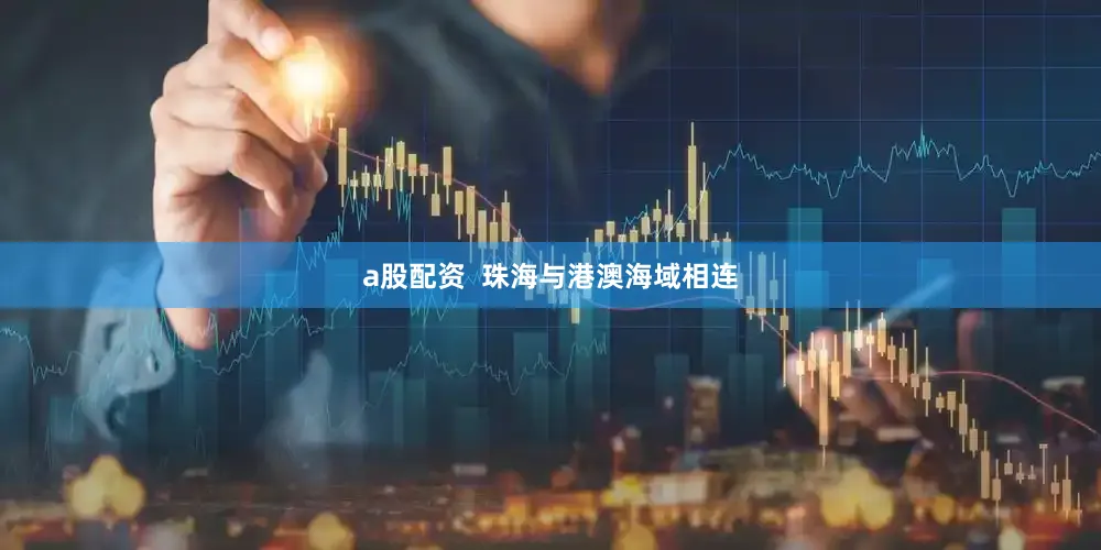 a股配资  珠海与港澳海域相连