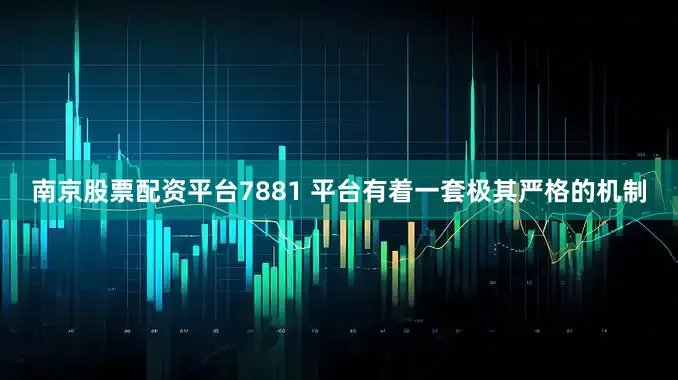 南京股票配资平台7881 平台有着一套极其严格的机制