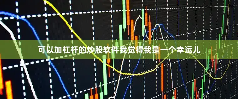 可以加杠杆的炒股软件我觉得我是一个幸运儿