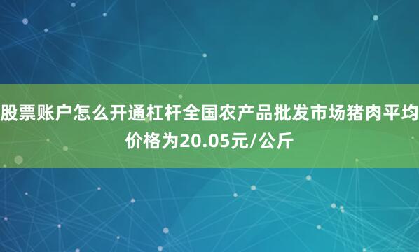 股票账户怎么开通杠杆全国农产品批发市场猪肉平均价格为20.05元/公斤