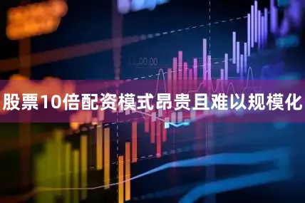 股票10倍配资模式昂贵且难以规模化