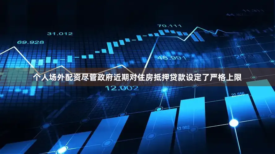 个人场外配资尽管政府近期对住房抵押贷款设定了严格上限