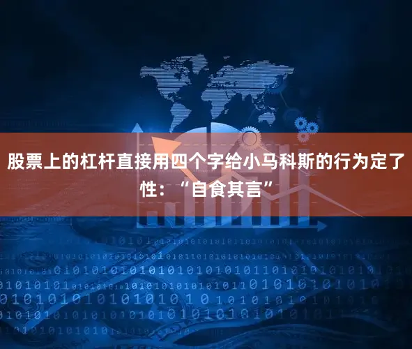 股票上的杠杆直接用四个字给小马科斯的行为定了性：“自食其言”