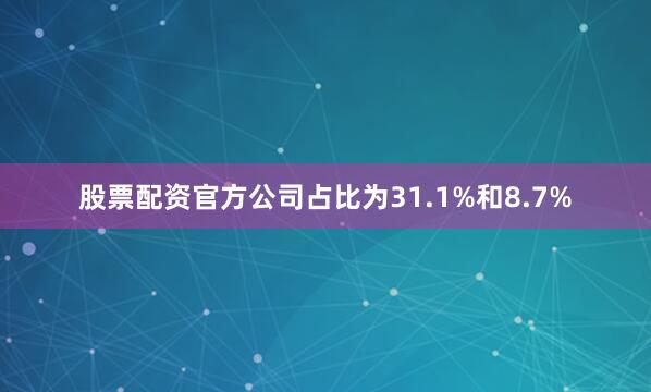 股票配资官方公司占比为31.1%和8.7%