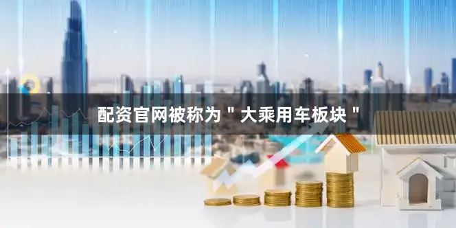 配资官网被称为"大乘用车板块"