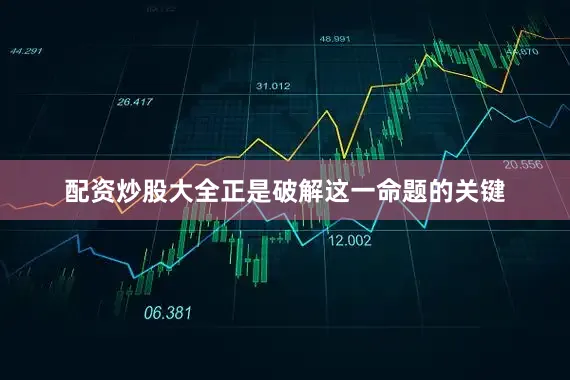 配资炒股大全正是破解这一命题的关键