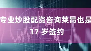 专业炒股配资咨询莱昂也是 17 岁签约