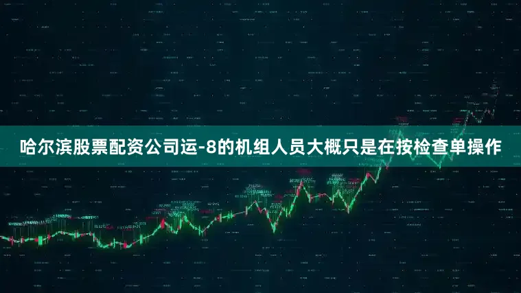 哈尔滨股票配资公司运-8的机组人员大概只是在按检查单操作