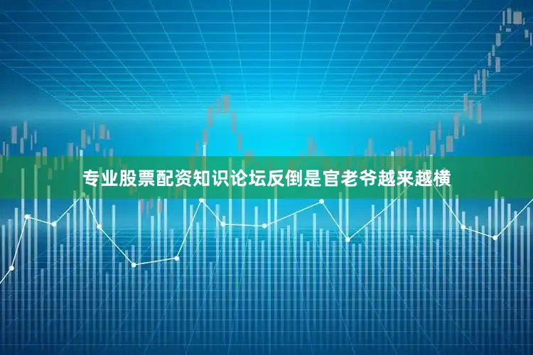 专业股票配资知识论坛反倒是官老爷越来越横
