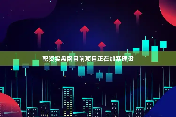 配资实盘网目前项目正在加紧建设