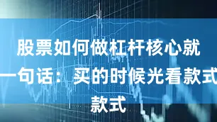 股票如何做杠杆核心就一句话:买的时候光看款式