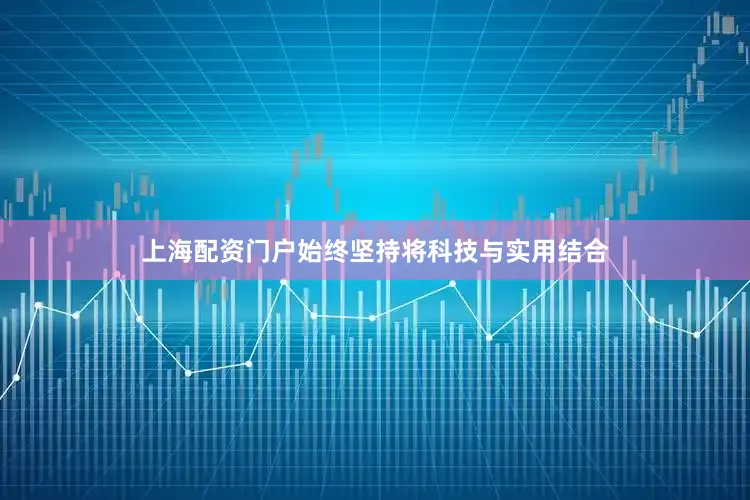 上海配资门户始终坚持将科技与实用结合