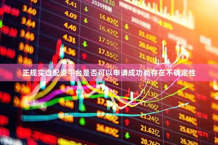 正规实盘配资平台是否可以申请成功尚存在不确定性