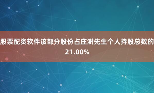 股票配资软件该部分股份占庄澍先生个人持股总数的21.00%